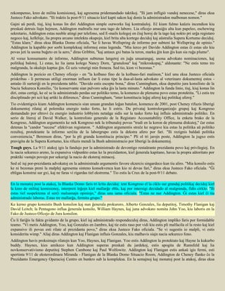 rekompenso, kreo de milita komisionoj, kaj agresema pridemandado taktikoj. "Ili jam infligió vundoj nenecese," diras eksa
Justeco Fako advokato. "Ili traktis la post-9/11 situacio kiel kapti sakon kaj donis la administradon malbonan nomon."
Gajni aŭ perdi, tiuj, kiuj konas lin diri Addington simple outworks liaj kontraŭuloj. Eĉ kiam fulmo kaŭzis incendion kiu
preskaŭ detruis liajn hejmon, Addington maltrafis nur unu tago de laboro. Lia oficejo amasiĝis alta kun papeleo, eschewing
sekretario, Addington estas neeble atingi per telefono, sed E-mails kolegoj en ĉiuj horoj de la tago kaj nokto pri urĝa registaro
negoco kaj, kelkfoje, lia propra arcano intelekta okupojn, kiel brita alta kortego decidoj kaj aŭstralia Supera Kortumo decidoj.
"Estas klare," diras eksa Blanka Domo oficiala, "ke li havas Wellspring de informo por subteni ke Wellspring de opinio."
Addington la kapablo por sorbi kompleksaj informoj estas legenda. "Mia ŝerco pri Davido Addington estas ĉi estas ulo kiu
povas ĵeti la usona buĝeto en la aero," diras Gribbin, "kaj antaux gxi batas la teron, marku ĝin kun ĝis kun sia ruĝa plumo".
Al voraz konsumanto de informo, Addington subtenas langetoj en juĝa unuarangaj, usona advokato nominaciones, kaj
politikaj balotoj. Li estas, ke lia iama kolego Nancy Dorn, "granulosa" kaj "mikroskopaj," aldonante: "Ne estis temo tro
malgranda, la okulojn kaptus ĝin. Ĝi uzis veturigi min freneza. Sed tio, kion vi bezonas."
Addington la pozicio en Cheney oficejo - en "la kolbaso fino de la kolbaso-fari maŝinon," kiel unu eksa Justeco oficiala
priskribas - li permesas utiligi enorman influon ĉar li estas tipe la dua-al-lasta advokato al veterinaro dokumentoj estos -
antaŭo ili surteriĝi en la prezidenta tablo. "Davido estis escepte bona," diras Cunningham, eksa deputito jura konsilisto de la
Nacia Sekureca Konsilio, "ĉe konservante sian pulvoro seka ĝis la lasta minuto." Addington la funda linio, tiuj, kiuj konas lin
diri, estas certigi, ke eĉ se la administrado perdas sur politiko temo, la komenco de plenuma povo estas protektita. "Li estis tre
disciplinado pri scii kaj artiki la diferenco," diras Cunningham, "inter konstitucia leĝaj aferoj kaj politikaj aferoj."
Tio evidentigxis kiam Addington komencis sian unuan grandan leĝan batalon, komence de 2001, post Cheney rifuzis liberigi
dokumentoj rilataj al polemika energio tasko forto, ke li estris. Du privataj kontrolorganizaĵo grupoj kaj Kongreso
demandado por eltrovi ĉu energio industrio lobbyists netaŭge sidis sur la tasko forto kaj influis administrado politiko. En
serio de literoj al David Walker, la kontrolisto generalo de la Registaro Accountability Office, la enketa brako de la
Kongreso, Addington argumentis ke nek Kongreso nek la tribunaloj povus "trudi en la koron de plenuma diskutoj," ĉar estus
detenas la "candor "necese" efektivan registaron. " Addington argumentis streĉe ke negrave kia estas la politika aŭ politiko
rezultoj, protektante la informo serĉita de la laborgrupo estis la dekstra afero por fari. "Ili rezignis baldaŭ politika
conveniencia," Berenson diras, "por la pli granda konstitucia principo." Pli ol tri jarojn poste, Addington la jugxo estis
pravigita de la Supera Kortumo, kiu rifuzis mendi la Bush administracio por liberigi la dokumentoj.
Tough guys. La 9/11 atakoj igis la fandujo por la administrado de devontigo restaŭrante prezidanta povo kaj privilegioj. En
la nacia sekureco areno, la expansiva vidpunkto estas ke la prezidanton, kiel ĝenerala kapitano, havas la propra aŭtoritato por
praktiki vastajn povojn por sekurigi la nacio de eksteraj minacoj.
Sed eĉ iuj por-prezidanta advokatoj en la administrado argumentis favore ekzercis singardeco kun tiu aliro. "Mia konsilo estis
ke ni bezonas preni la malplej agresema sinteno konsekvenca kun kio ni devas fari," diras eksa Justeco Fako oficiala. "Ĝi
ebligas konstrui sur gxi, kaj ne faras vi rigardas tiel ekstrema." Tio estis la Crux de la post-9/11 debato.

En la monatoj post la atakoj, la Blanka Domo faris tri krita decidoj: teni Kongreso el la ciklo sur grandaj politikaj decidoj kiel
la kreo de militaj komisionoj, interpreti leĝojn kiel mallarĝe ebla, kaj por internigi decidado al malgranda, fidis cirklo. "Ili
estas tiel suspektema al serĉi malsamajn opiniojn," diras unu iama oficiala. "Estas ne nur Addington. Ĝi estas kiel ĉi tiu
administrado laboras. Estas tre mallarĝa, fermita grupo."
Ke kerno grupo konsistis Bush konsilon kaj nun ĝenerala prokuroro, Alberto Gonzales, lia deputitoj, Timothy Flanigan kaj
David Leitch; la Pentagono influa ĝenerala konsilo, William Haynes, kaj juna advokato nomita John Yoo, kiu laboris en la
Fako de Justeco Oficejo de Jura konsilon.
Ĉu li fariĝis la fakta gvidanto de la grupo, kiel iuj administrado respondeculoj diras, Addington impliko faris por formidable
teamo. "Vi metis Addington, Yoo, kaj Gonzales en ĉambro, kaj tie estis raso por vidi kiu estis pli malfacila ol la resto kaj kiel
expansivo ili povus esti rilate al prezidanta povo," diras eksa Justeco Fako oficiala. "Se vi sugestis io malpli, vi estis
konsiderita wimp." Aliaj diras Addington kaj Flanigan influis Gonzales, kiu malhavis siajn nacia sekureco fono.
Addington havis proksimajn rilatojn kun Yoo, Haynes, kaj Flanigan. Yoo estis Addington la protektato kaj Hayne la kukurbo
buddy. Haynes, kies amikeco kun Addington superas preskaŭ du jardekoj, estis apogita de Rumsfeld kaj lia
novkonservativismo deputitoj Stephen Cambone kaj Paul Wolfowitz. Addington kaj Flanigan estis ankaŭ igis fermi, esti
spertinta 9/11 de eksterordinara Miranda - Flanigan de la Blanka Domo Situacio Room, Addington de Cheney flanko ĉe la
Prezidanto Emergency Operacioj Centro en bunkro sub la kompleksa. En la semajnoj kaj monatoj post la atakoj, diras eksa
 