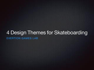 4 Design Themes for Skateboarding 
EXERTION GAMES LAB 
 