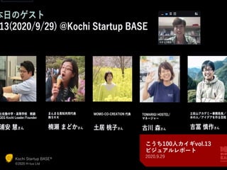 Kochi Startup BASE
©2019 H-tus. Ltd.
http://startup-base.jp/
こうち100⼈カイギvol.13
ビジュアルレポート
2020.9.29Kochi Startup BASE®
©2020 H-tus Ltd.
 