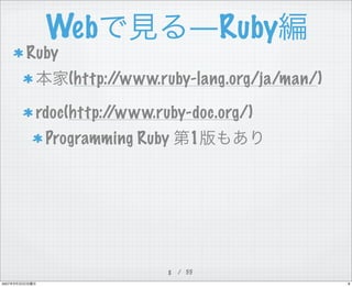 $Ruby
         Web
       Ruby
              (http://www.ruby-lang.org/ja/man/)

        rdoc(http://www.ruby-doc.org/)
  ...