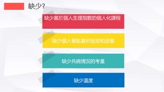 缺少基於個人生理指數的個人化課程
缺少個人餐點喜好設定和送餐
缺少共病情況的考量
缺少溫度
缺少?
 