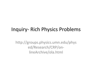 Inquiry- Rich Physics Problems http://groups.physics.umn.edu/physed/Research/CRP/on-lineArchive/ola.html 