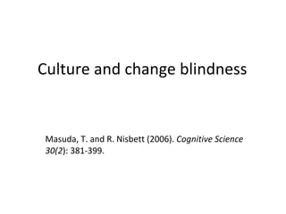 Culture and change blindness Masuda, T. and R. Nisbett (2006).  Cognitive Science 30(2 ): 381-399. 