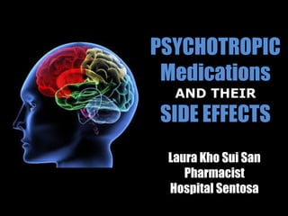 PSYCHOTROPIC
Medications
AND THEIR
SIDE EFFECTS
Laura Kho Sui San
Pharmacist
Hospital Sentosa
 