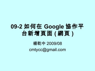 09-2 如何在 Google 協作平台新增頁面 ( 網頁 ) 楊乾中 2009/08 [email_address] 