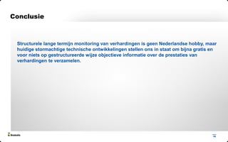 18
Structurele lange termijn monitoring van verhardingen is geen Nederlandse hobby, maar
huidige stormachtige technische ontwikkelingen stellen ons in staat om bijna gratis en
voor niets op gestructureerde wijze objectieve informatie over de prestaties van
verhardingen te verzamelen.
Conclusie
 