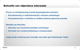 2
Proces- en risicobeheersing cruciaal bij geintegreerde contracten:
• Risicobeheersing => faalkostenreductie, scherpere aanbiedingen
• Procesbeheersing => verificatie en validatie (aantonen geleverde prestatie)
Behoefte aan informatie:
• Informatie over functionele prestaties verhardingen
• Informatie over schadeontwikkeling en schadeoorzaken
Lange termijn monitoring zeer wenselijk, maar zeker geen Nederlandse ‘hobby’
Behoefte aan objectieve informatie
 