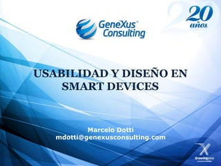 USABILIDAD Y DISEÑO EN
    SMART DEVICES


           Marcelo Dotti
   mdotti@genexusconsulting.com
 