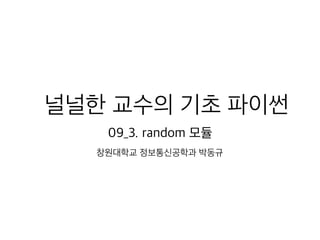 널널한 교수의 기초 파이썬
09_3. random 모듈
창원대학교 정보통신공학과 박동규