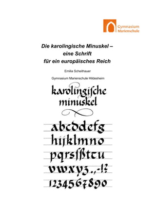Die karolingische Minuskel –
eine Schrift
für ein europäisches Reich
Emilia Scheithauer
Gymnasium Marienschule Hildesheim
 