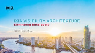 1© 2016 IXIA AND/OR ITS AFFILIATES. ALL RIGHTS RESERVED. |
IXIA VISIBILITY ARCHITECTURE
Eliminating Blind spots
Юлий Явич, IXIA
 