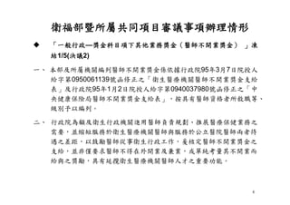 4
 「一般行政—獎金科目項下其他業務獎金（醫師不開業獎金） 」凍
結1/5(決議2)
一、 本部及所屬機關編列醫師不開業獎金係依據行政院95年3月7日院授人
給字第0950061139號函修正之「衛生醫療機關醫師不開業獎金支給
表」及行政院95年1月2日院授人給字第0940037980號函修正之「中
央健康保險局醫師不開業獎金支給表」，按具有醫師資格者所敘職等、
級別予以編列。
二、 行政院為顧及衛生行政機關進用醫師負責規劃、推展醫療保健業務之
需要，並縮短服務於衛生醫療機關醫師與服務於公立醫院醫師兩者待
遇之差距，以鼓勵醫師從事衛生行政工作，爰核定醫師不開業獎金之
支給，並非僅要求醫師不得在外開業及兼業，或單純考量其不開業而
給與之獎勵，具有延攬衛生醫療機關醫師人才之重要功能。
衛福部暨所屬共同項目審議事項辦理情形
 
