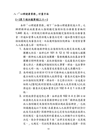 53
八、「心理健康業務」計畫方面
(一)第 1 項決議事項(三十一)
本部「心理健康業務」項下「加強心理健康促進工作」之
辦理精神疾病嚴重病人強制鑑定強制社區治療審查會編列
1,440 萬元，針對現行精神疾病強制鑑定強制社區治療審查
會，於通知當事人及其保護人審查決定時，通知書內僅引述法
條相關規定及審查決定，而未載明強制住院理由，有侵害當事
人人權之虞乙節，說明如次：
1. 為檢討及精進精神衛生法強制住院之規定及回應人權
團體之訴求，本部已於 101 年 12 月 10 日邀請人權團
體，精神病人權益促進團體，醫療機構及法扶基金會等
團體召開研商會議，並依會議結論，完成審查決定通知
書之修正，具體述明強制住院之事實、理由，包括事件
發生之時、地、人及傷害或有傷害之虞之具體內容。
2. 為明確區分針對許可/不許可精神病人強制住院案件之
處分相對人及利害關係人救濟管道，審查決定通知書除
加註強制住院事實、理由外，另已修正附註，分述處分
相對人(醫院)及利害關係人(嚴重病人或其保護人)之救
濟途徑。審查決定通知書業已於 102 年 4 月 1 日修正實
施。
3. 針對救濟管道受限乙事，本部出席 102 年 4 月 24 日田
秋堇與尤美女立法委員國會辦公室召開「精神病患嚴重
病人強制鑑定及強制住院相關法規政策協調會」，已就
該議題達成以下共識：在嚴重病人之救濟管道部分(含行
政及司法救濟)，因精神衛生法已定有向法院提出救濟之
特別規定，爰行政院對於嚴重病人之訴願予以不受理之
決定，係合乎訴願法第 1 條「法律另有規定者，從其規
定。」之規定。司法院尊重此為立法過程之選擇，亦認
 