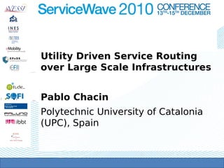 Utility Driven Service Routing
over Large Scale Infrastructures


Pablo Chacin
Polytechnic University of Catalonia
(UPC), Spain
 