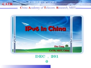 IPv6 in China Dec ， 2010 Zhu Gang CATR, MIIT, China 