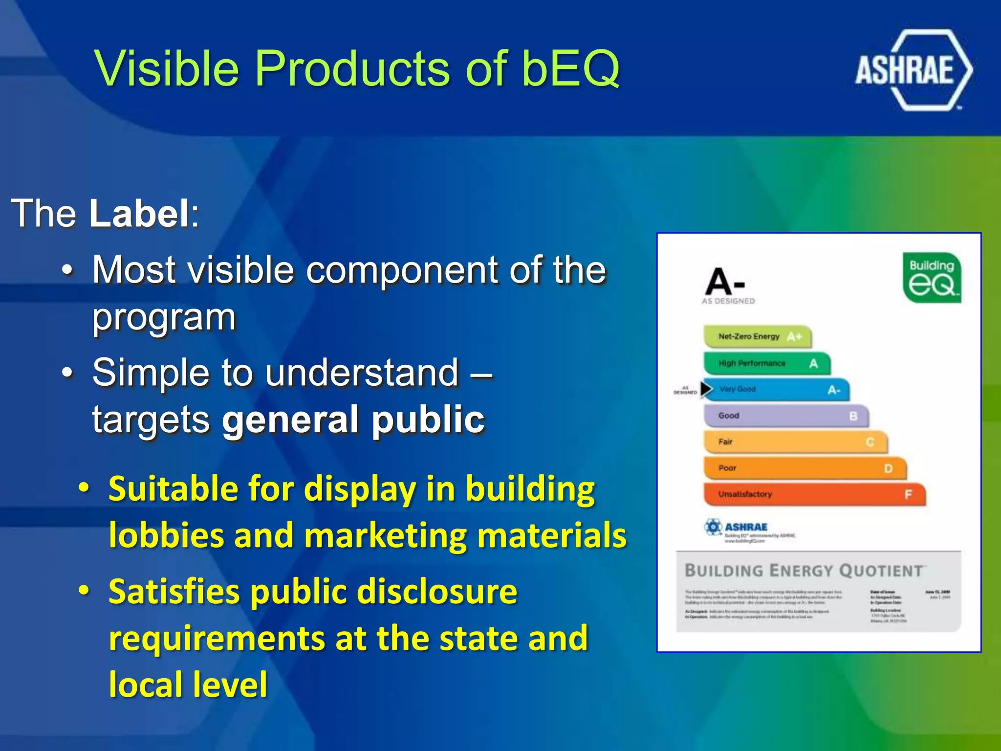 Visible Products of bEQ

The Label:
  • Most visible component of the
    program
  • Simple to understand –
    targets general public
   • Suitable for display in building
     lobbies and marketing materials
   • Satisfies public disclosure
     requirements at the state and
     local level
 