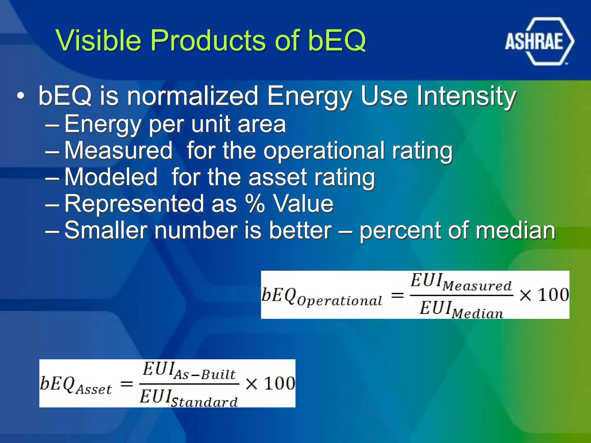 Visible Products of bEQ
• bEQ is normalized Energy Use Intensity
  – Energy per unit area
  – Measured for the operational rating
  – Modeled for the asset rating
  – Represented as % Value
  – Smaller number is better – percent of median
 