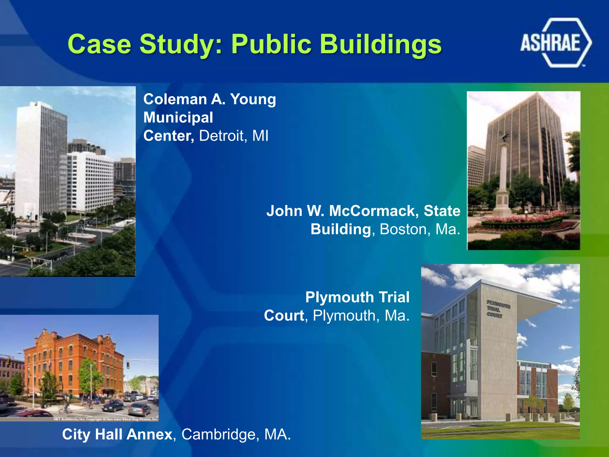 Case Study: Public Buildings
          Coleman A. Young
          Municipal
          Center, Detroit, MI



                           John W. McCormack, State
                                Building, Boston, Ma.



                                Plymouth Trial
                           Court, Plymouth, Ma.




City Hall Annex, Cambridge, MA.
 