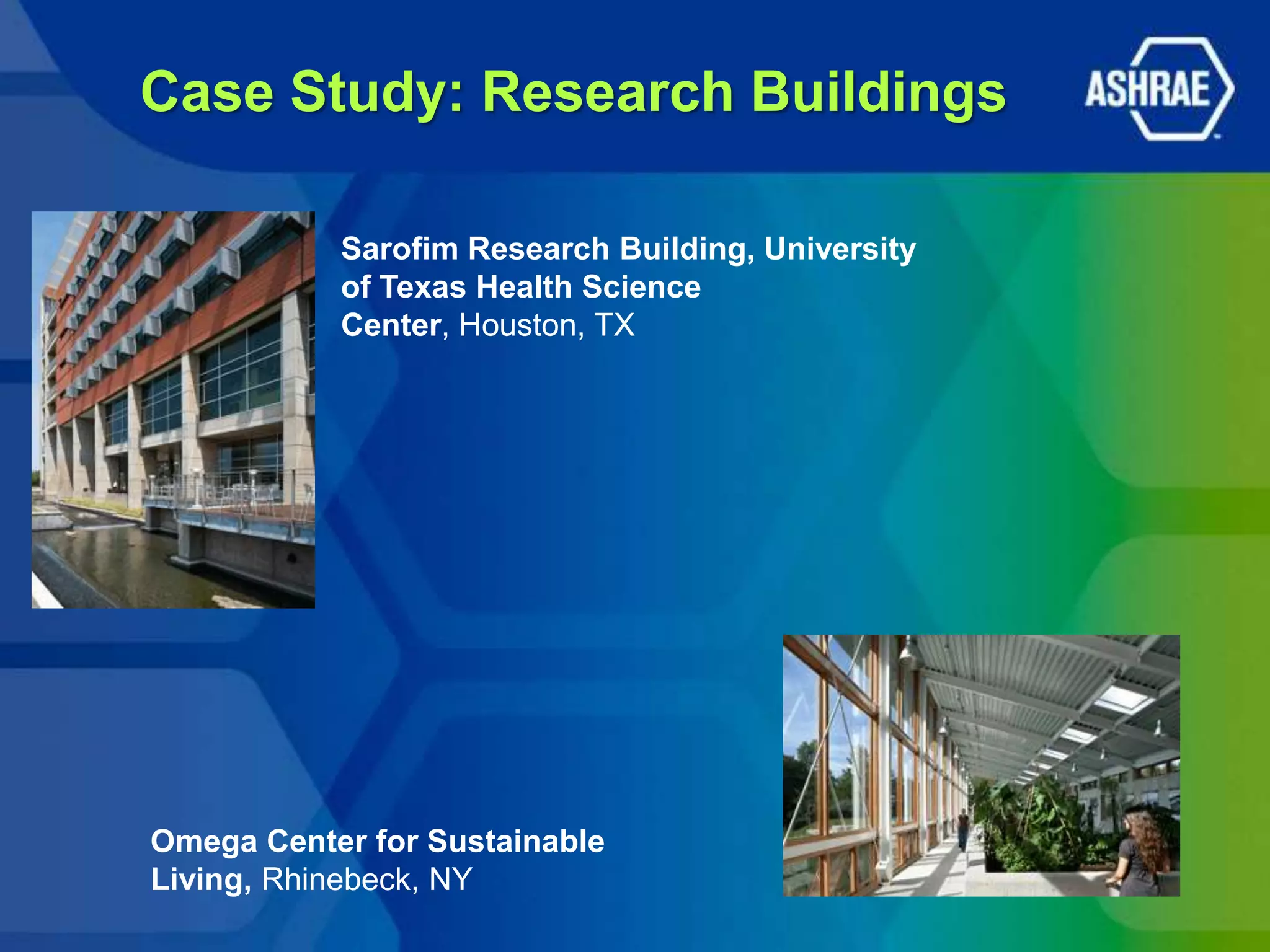 Case Study: Research Buildings

           Sarofim Research Building, University
           of Texas Health Science
           Center, Houston, TX




Omega Center for Sustainable
Living, Rhinebeck, NY
 