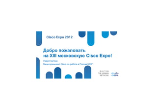 Добро пожаловать
на XIII московскую Cisco Expo!
Павел Бетсис
Вице-президент Cisco по работе в России/ СНГ
 