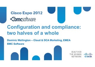 Configuration and compliance:
two halves of a whole
Dominic Wellington – Cloud & DCA Marketing, EMEA
BMC Software
 