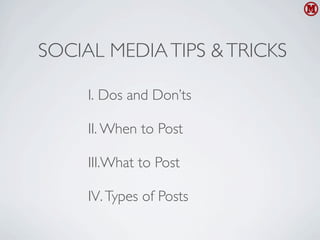 SOCIAL MEDIA TIPS & TRICKS

     I. Dos and Don’ts

     II. When to Post

     III.What to Post

     IV. Types of Posts
 
