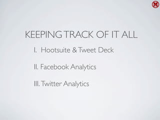KEEPING TRACK OF IT ALL
 I. Hootsuite & Tweet Deck

 II. Facebook Analytics

 III. Twitter Analytics
 