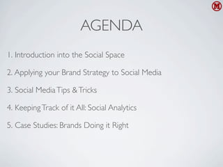 AGENDA
1. Introduction into the Social Space

2. Applying your Brand Strategy to Social Media

3. Social Media Tips & Tricks

4. Keeping Track of it All: Social Analytics

5. Case Studies: Brands Doing it Right
 