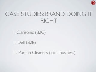CASE STUDIES: BRAND DOING IT
           RIGHT
  I. Clarisonic (B2C)

  II. Dell (B2B)

  III. Puritan Cleaners (local business)
 