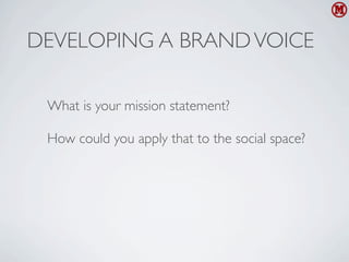 DEVELOPING A BRAND VOICE

 What is your mission statement?

 How could you apply that to the social space?
 