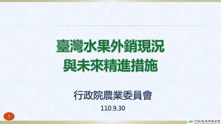 1
臺灣水果外銷現況
與未來精進措施
行政院農業委員會
110.9.30
 