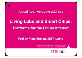 Local host welcome address




          Living Labs & Smart Cities Conference, Future
            Internet Week, Ghent, Belgium, 14/12/2010
 