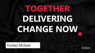 DELIVERING
CHANGE NOW
Forbes McGain
TOGETHER
 