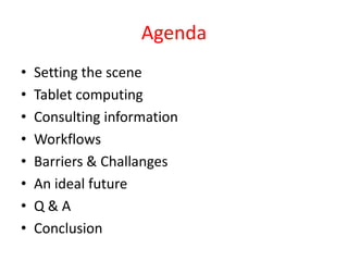 Agenda
•   Setting the scene
•   Tablet computing
•   Consulting information
•   Workflows
•   Barriers & Challanges
•   A...