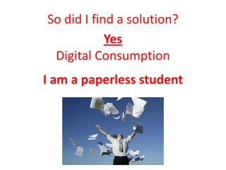 So did I find a solution?
            Yes
 Digital Consumption
I am a paperless student
 