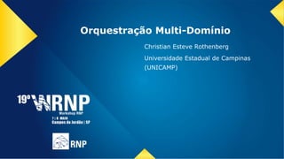 Orquestração Multi-Domínio
Christian Esteve Rothenberg
Universidade Estadual de Campinas
(UNICAMP)
 