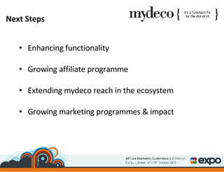 Next Steps Enhancing functionality Growing affiliate programme Extending mydeco reach in the ecosystem Growing marketing programmes & impact 