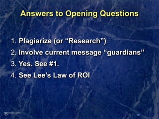 Answers to Opening Questions


1. Plagiarize (or “Research”)
2. Involve current message “guardians”
3. Yes. See #1.
4. See...