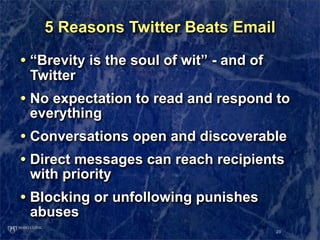 5 Reasons Twitter Beats Email

• “Brevity is the soul of wit” - and of
 Twitter
• No expectation to read and respond to
 e...
