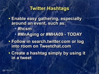 Twitter Hashtags

• Enable easy gathering, especially
 around an event, such as:
  • #hcsm
  • #MnAging or #MHA09 - TODAY
...