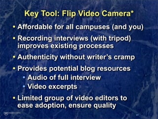 Key Tool: Flip Video Camera*
• Affordable for all campuses (and you)
• Recording interviews (with tripod)
 improves existi...