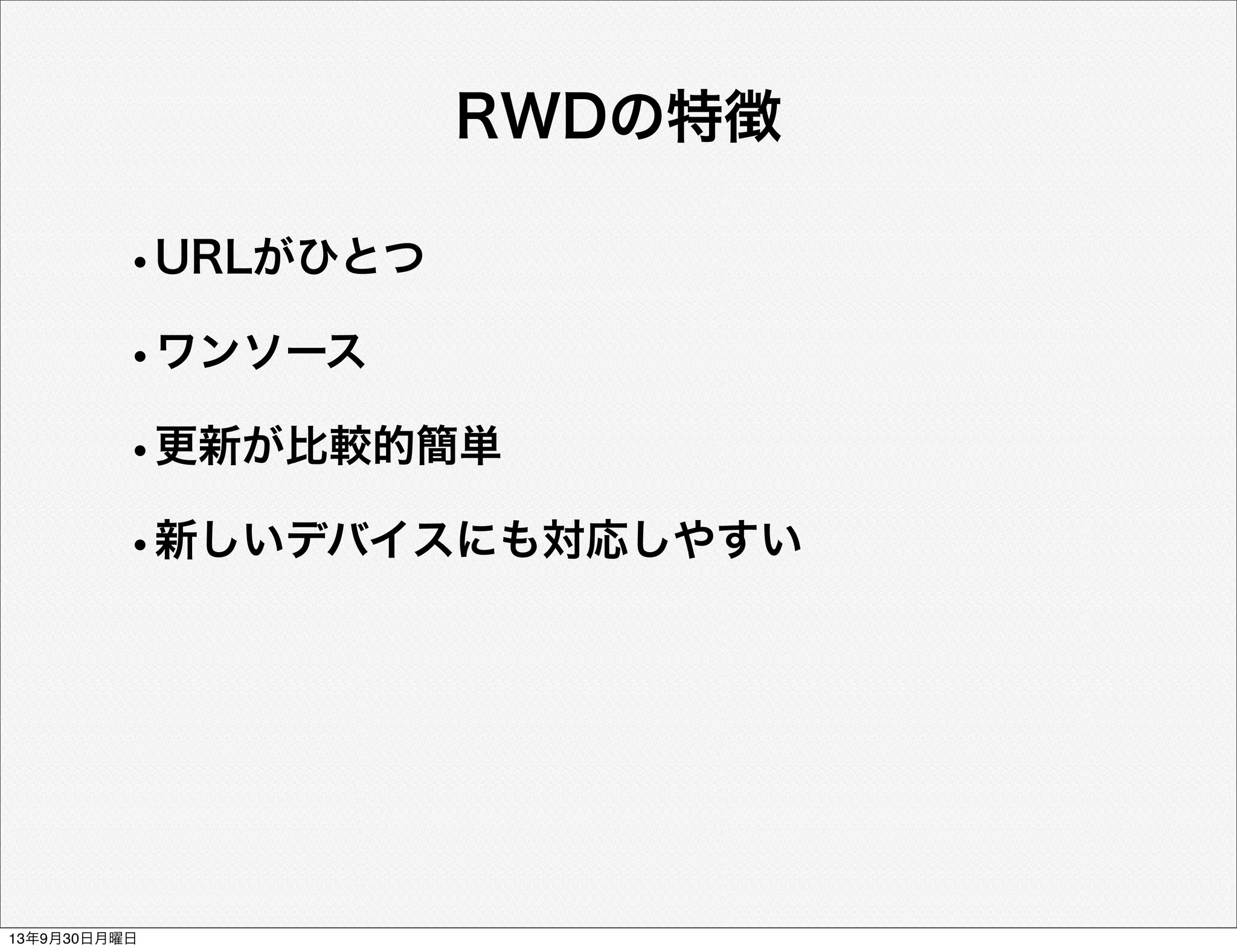 RWDの特徴
•URLがひとつ
•ワンソース
•更新が比較的簡単
•新しいデバイスにも対応しやすい
13年9月30日月曜日
 