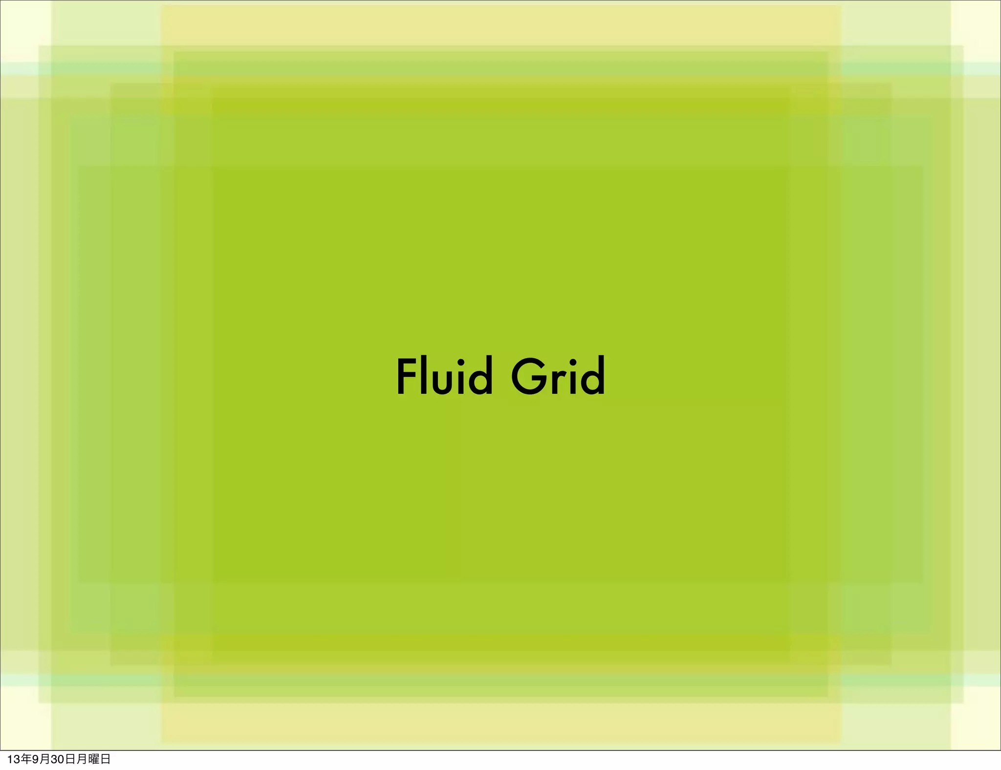 Fluid Grid
13年9月30日月曜日
 