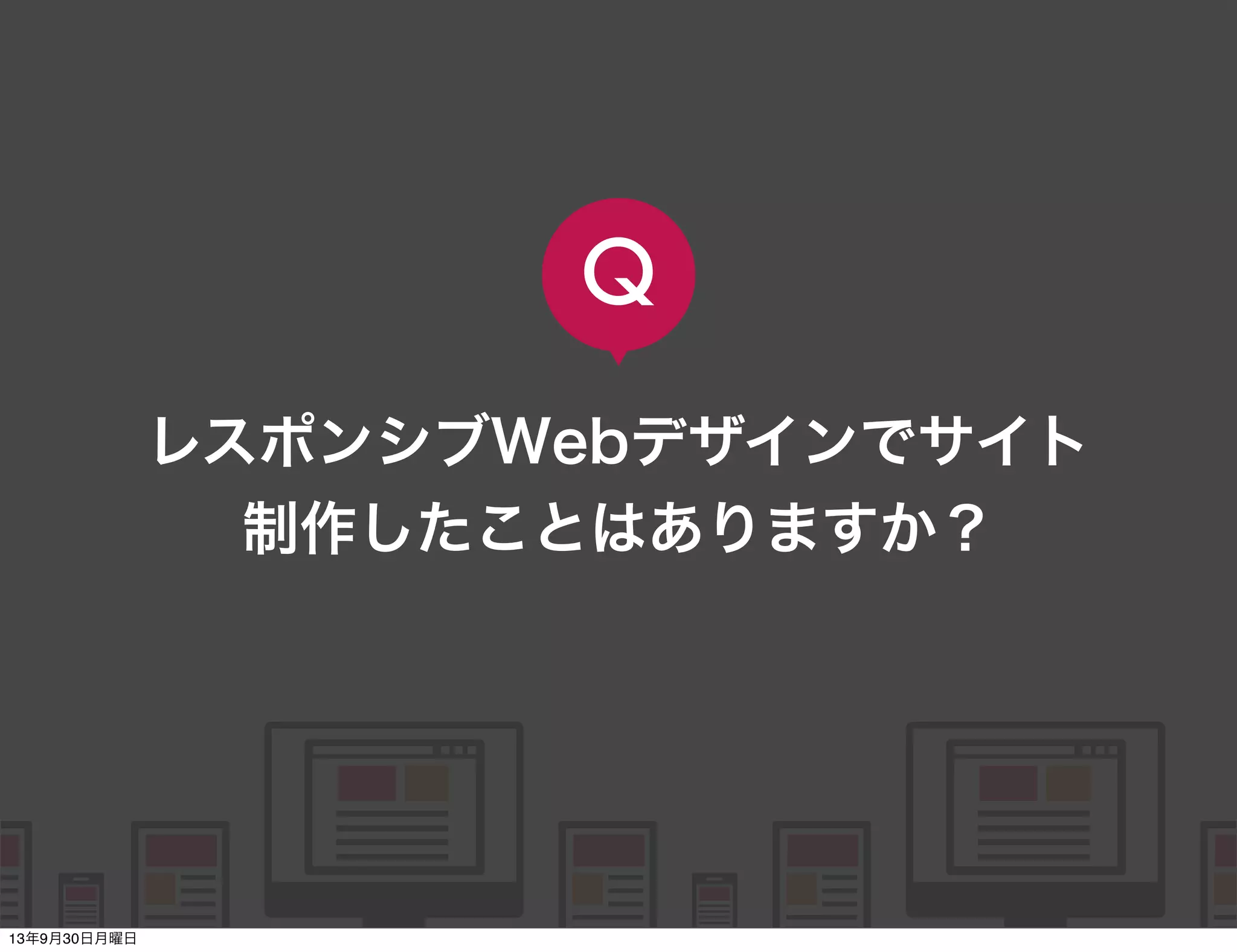    
   
      
   
   
レスポンシブWebデザインでサイト
制作したことはありますか？
Q
13年9月30日月曜日
 