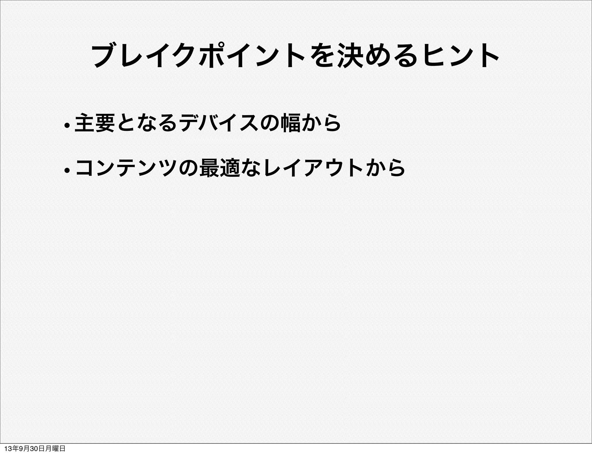 ブレイクポイントを決めるヒント
•主要となるデバイスの幅から
•コンテンツの最適なレイアウトから
13年9月30日月曜日
 
