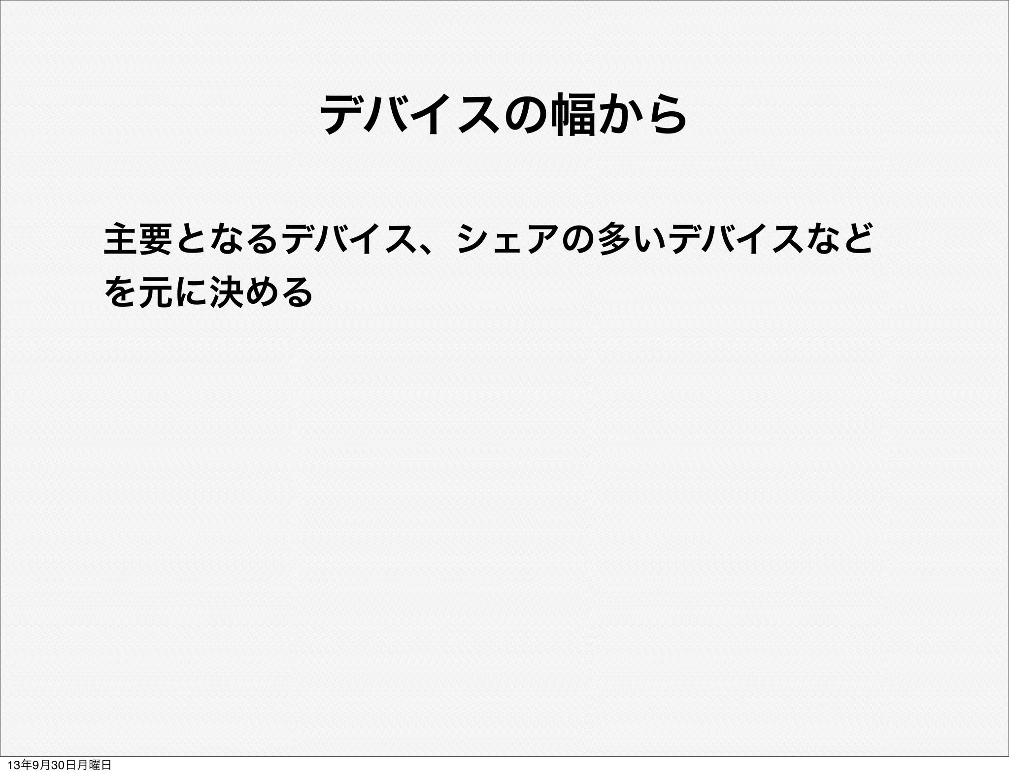 デバイスの幅から
主要となるデバイス、シェアの多いデバイスなど
を元に決める
13年9月30日月曜日
 