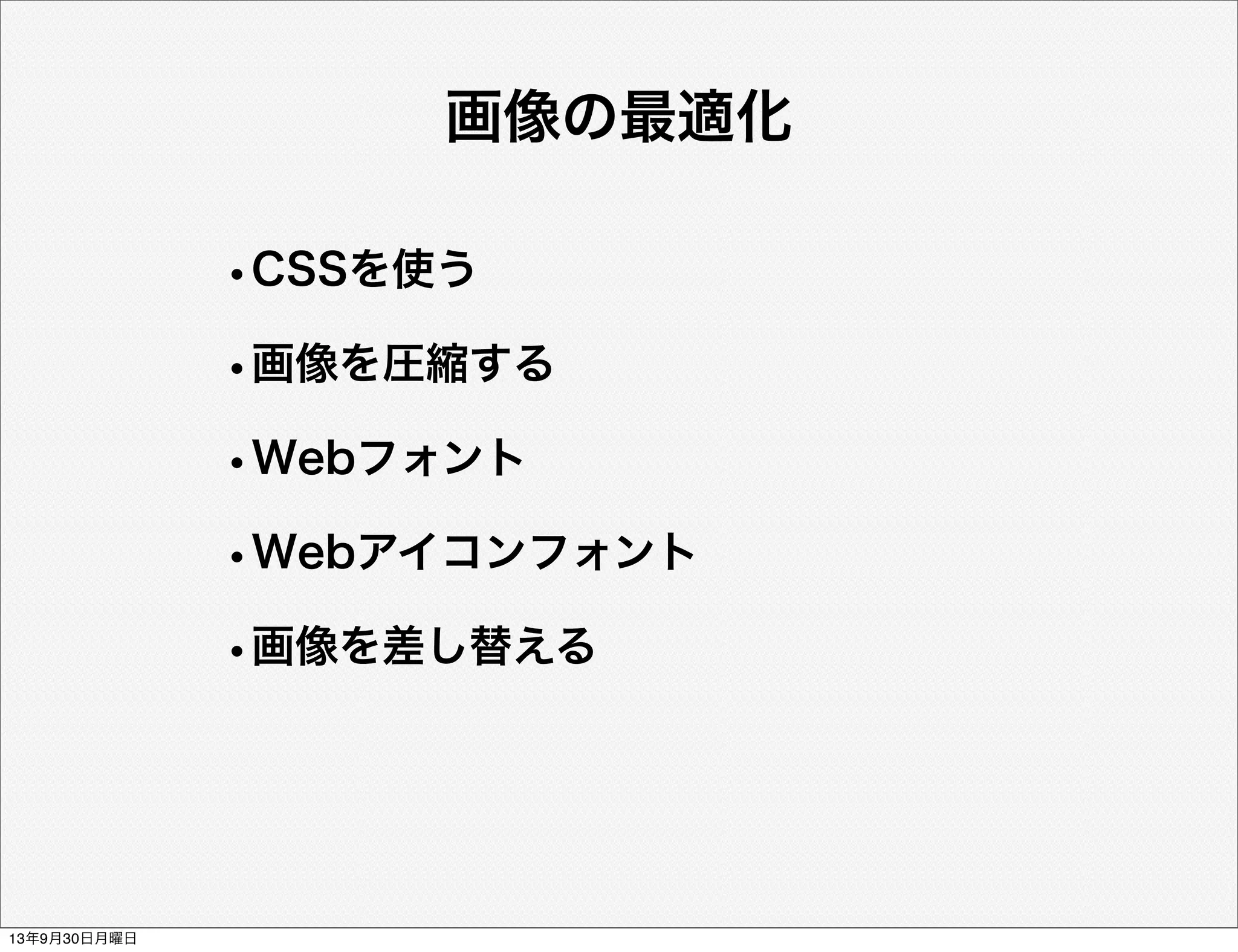 画像の最適化
•CSSを使う
•画像を圧縮する
•Webフォント
•Webアイコンフォント
•画像を差し替える
13年9月30日月曜日
 