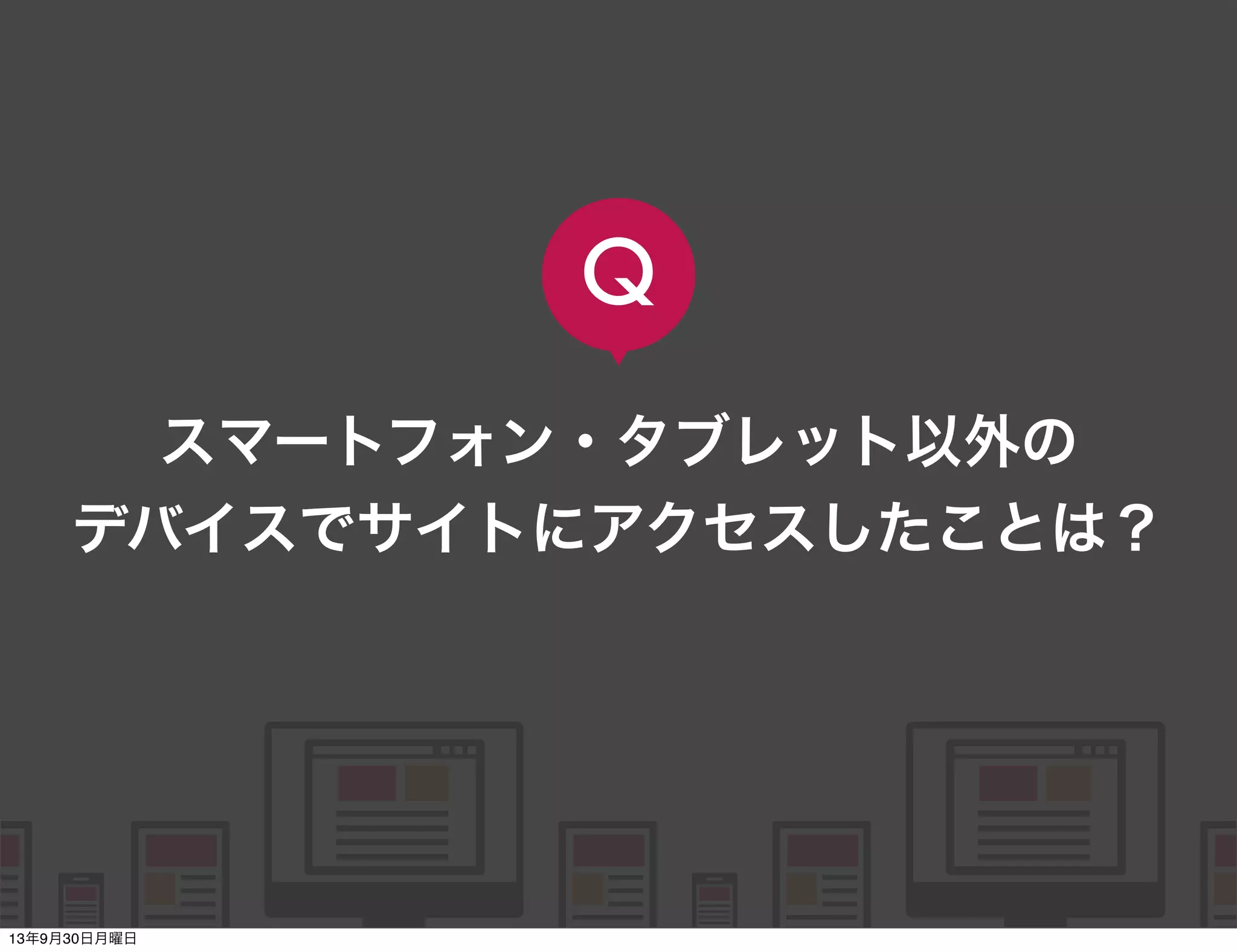    
   
      
   
   
スマートフォン・タブレット以外の
デバイスでサイトにアクセスしたことは？
Q
13年9月30日月曜日
 