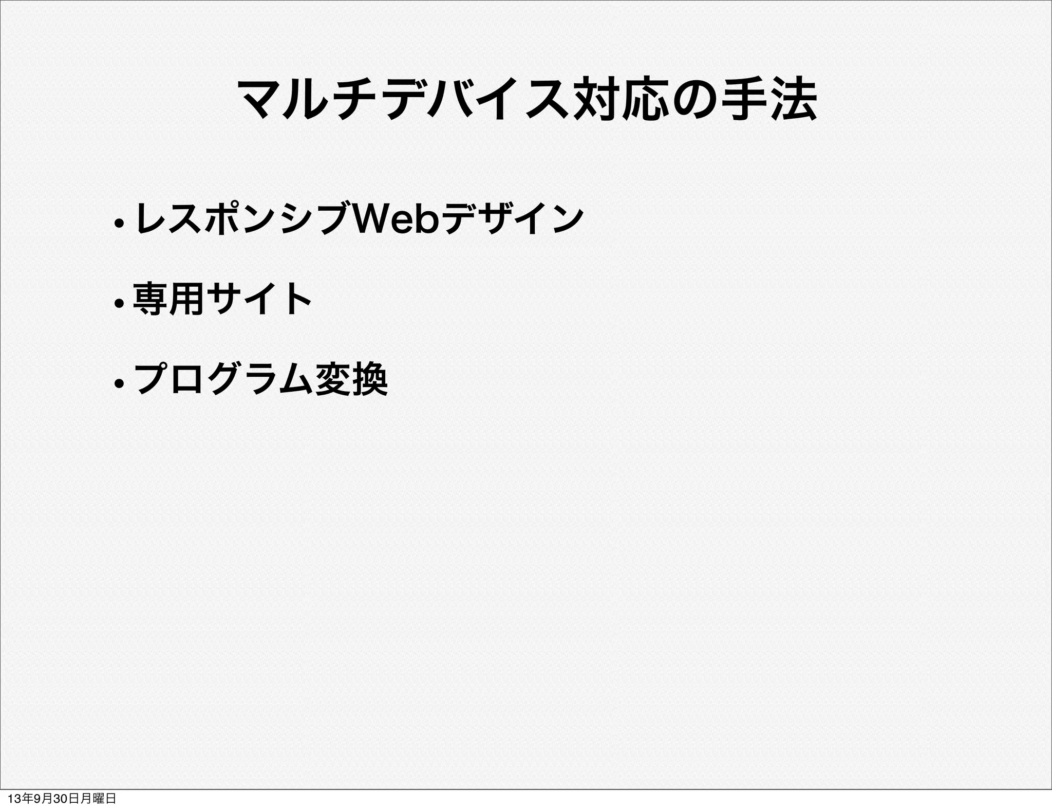 マルチデバイス対応の手法
•レスポンシブWebデザイン
•専用サイト
•プログラム変換
13年9月30日月曜日
 