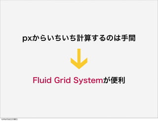 Fluid Grid Systemが便利
pxからいちいち計算するのは手間
13年9月30日月曜日
 